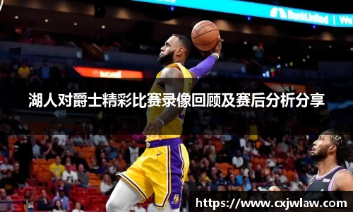 湖人对爵士精彩比赛录像回顾及赛后分析分享