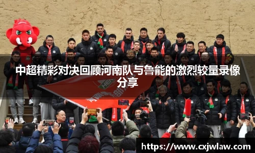 中超精彩对决回顾河南队与鲁能的激烈较量录像分享