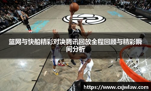 篮网与快船精彩对决腾讯回放全程回顾与精彩瞬间分析