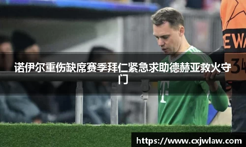 诺伊尔重伤缺席赛季拜仁紧急求助德赫亚救火守门