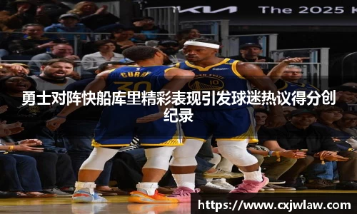 勇士对阵快船库里精彩表现引发球迷热议得分创纪录