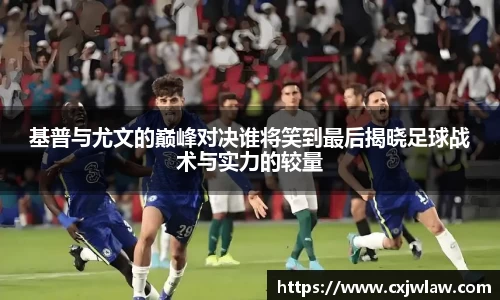 基普与尤文的巅峰对决谁将笑到最后揭晓足球战术与实力的较量