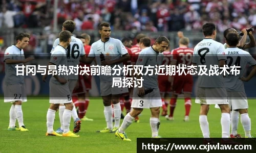 甘冈与昂热对决前瞻分析双方近期状态及战术布局探讨
