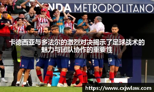 卡德西亚与多法尔的激烈对决揭示了足球战术的魅力与团队协作的重要性