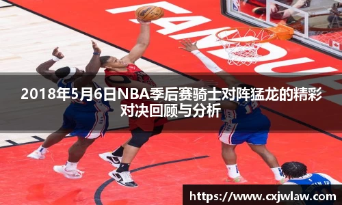 2018年5月6日NBA季后赛骑士对阵猛龙的精彩对决回顾与分析