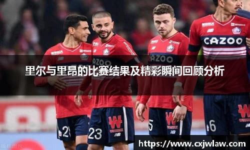 里尔与里昂的比赛结果及精彩瞬间回顾分析